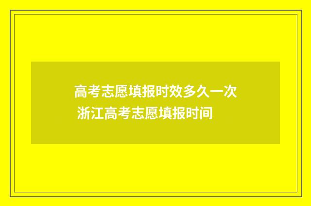 高考志愿填报时效多久一次 浙江高考志愿填报时间