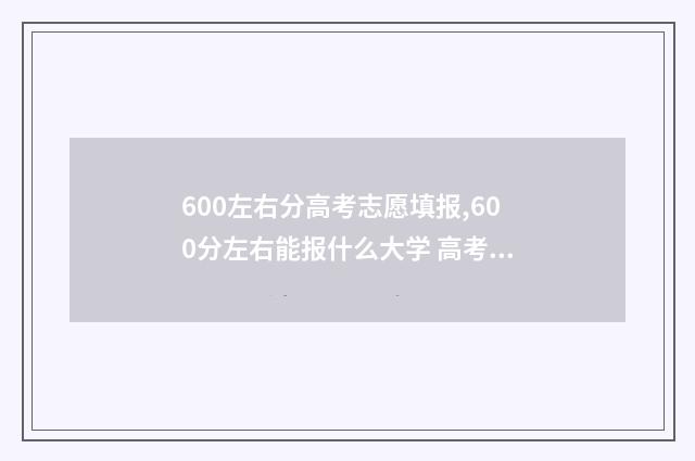 600左右分高考志愿填报,600分左右能报什么大学 高考600分选什么学校
