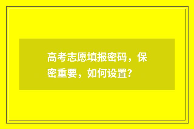 高考志愿填报密码,保密重要,如何设置?