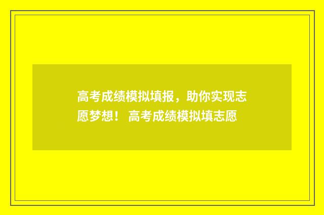 高考成绩模拟填报，助你实现志愿梦想！ 高考成绩模拟填志愿
