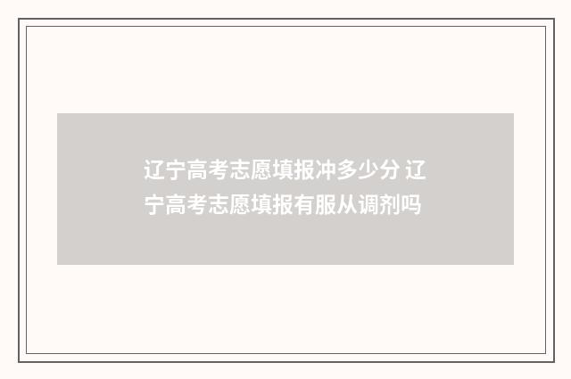 辽宁高考志愿填报冲多少分 辽宁高考志愿填报有服从调剂吗