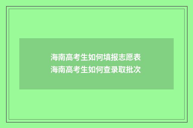 海南高考生如何填报志愿表 海南高考生如何查录取批次