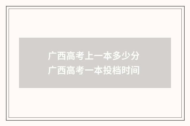 广西高考上一本多少分 广西高考一本投档时间