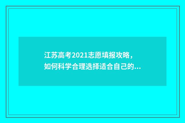 江苏高考2021志愿填报攻略，如何科学合理选择适合自己的专业？ 江苏高考2021志愿填报时间