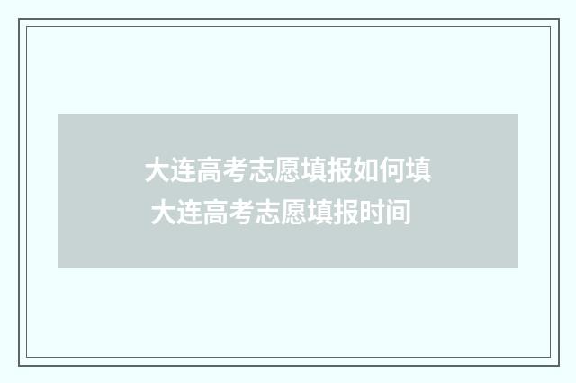 大连高考志愿填报如何填 大连高考志愿填报时间