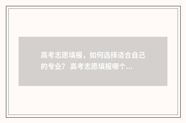 高考志愿填报,如何选择适合自己的专业? 高考志愿填报哪个机构好
