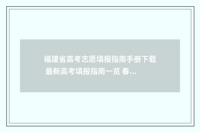 福建省高考志愿填报指南手册下载 最新高考填报指南一览 春季高考志愿