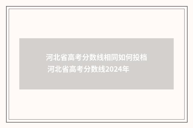 河北省高考分数线相同如何投档 河北省高考分数线2024年