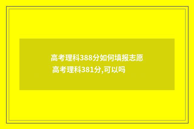 高考理科388分如何填报志愿 高考理科381分,可以吗