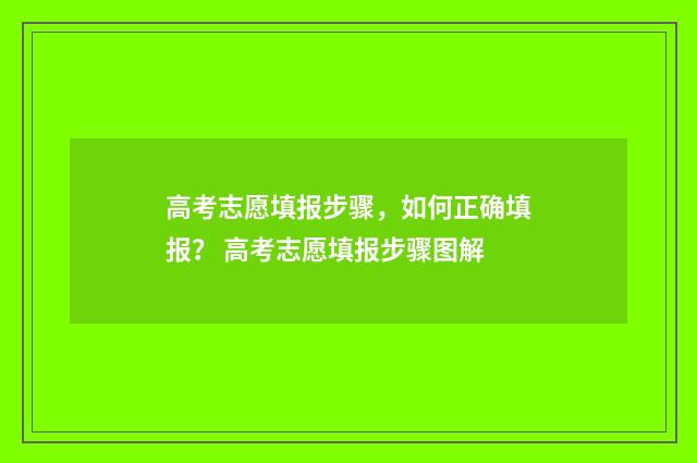 高考志愿填报步骤，如何正确填报？ 高考志愿填报步骤图解