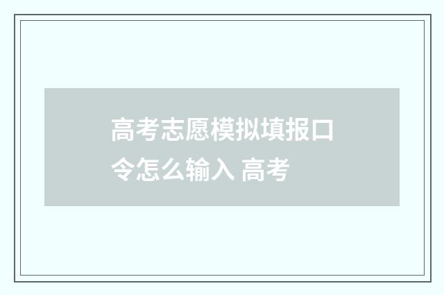 高考志愿模拟填报口令怎么输入 高考