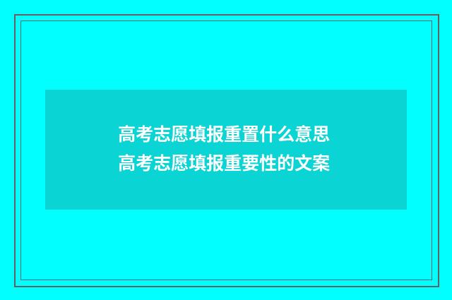 高考志愿填报重置什么意思 高考志愿填报重要性的文案