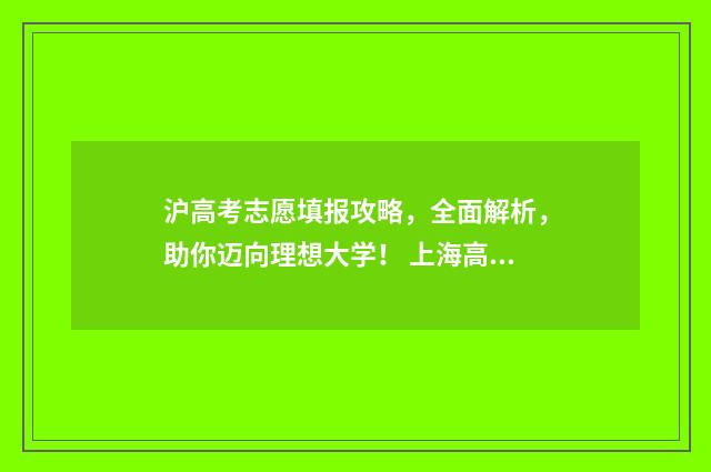 沪高考志愿填报攻略，全面解析，助你迈向理想大学！ 上海高考填报志愿指南