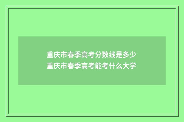 重庆市春季高考分数线是多少 重庆市春季高考能考什么大学