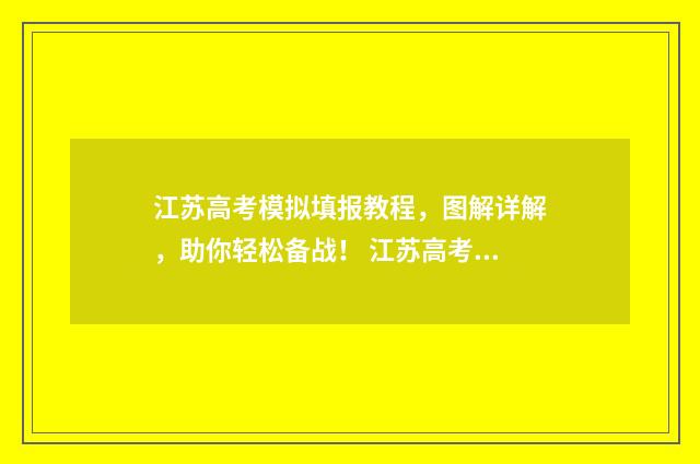 江苏高考模拟填报教程，图解详解，助你轻松备战！ 江苏高考模拟填报志愿时间