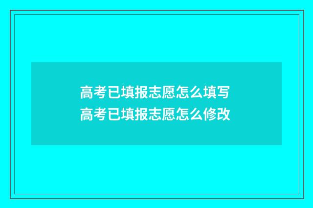 高考已填报志愿怎么填写 高考已填报志愿怎么修改