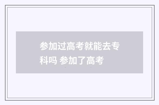 参加过高考就能去专科吗 参加了高考