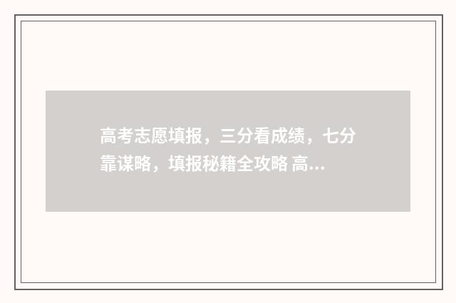 高考志愿填报,三分看成绩,七分靠谋略,填报秘籍全攻略 高考志愿填报怎么填报