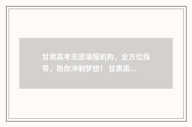 甘肃高考志愿填报机构,全方位指导,助你冲刺梦想! 甘肃高考志愿填报