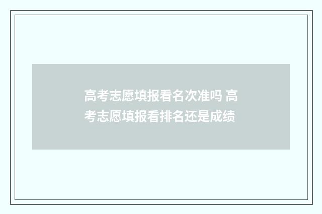 高考志愿填报看名次准吗 高考志愿填报看排名还是成绩