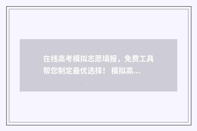 在线高考模拟志愿填报,免费工具帮您制定最优选择! 模拟高考志愿填报网址