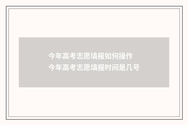 今年高考志愿填报如何操作 今年高考志愿填报时间是几号
