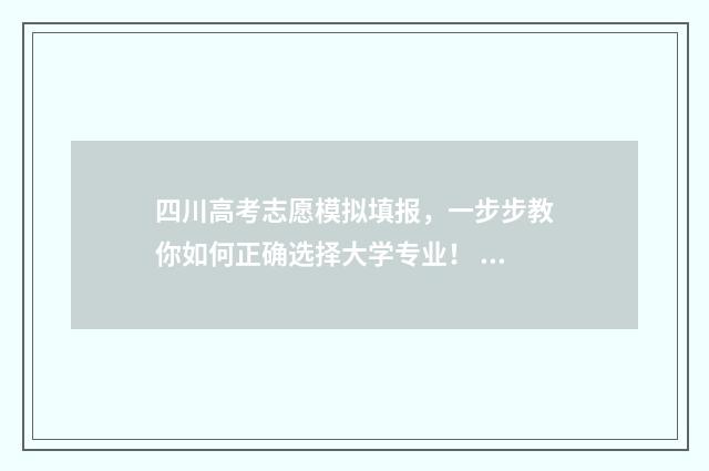 四川高考志愿模拟填报,一步步教你如何正确选择大学专业! 四川高考志愿模拟填报操作流程