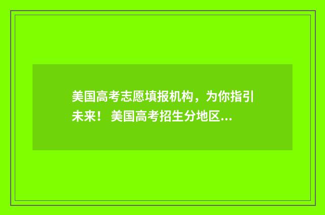 美国高考志愿填报机构，为你指引未来！ 美国高考招生分地区吗