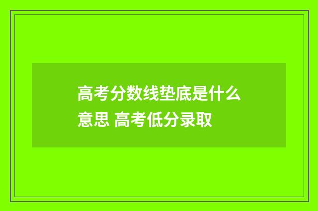 高考分数线垫底是什么意思 高考低分录取