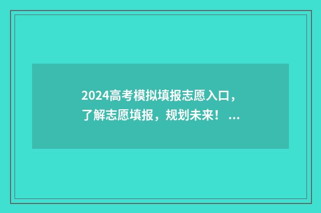 2024高考模拟填报志愿入口,了解志愿填报,规划未来! 2024高考模拟填报志愿流程
