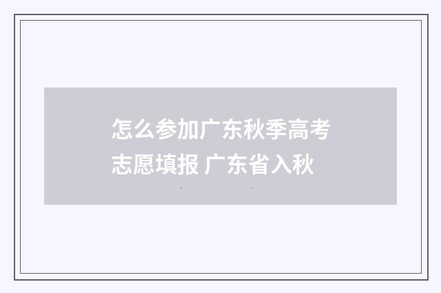 怎么参加广东秋季高考志愿填报 广东省入秋