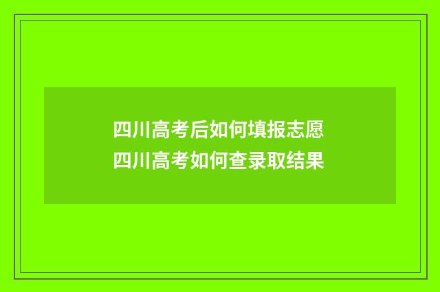 四川高考后如何填报志愿 四川高考如何查录取结果