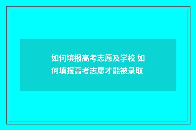如何填报高考志愿及学校 如何填报高考志愿才能被录取