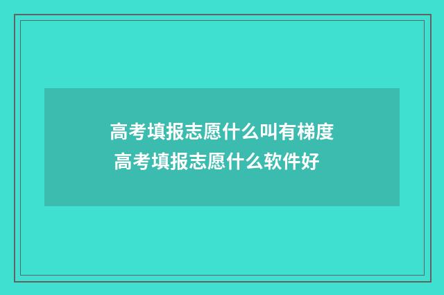 高考填报志愿什么叫有梯度 高考填报志愿什么软件好