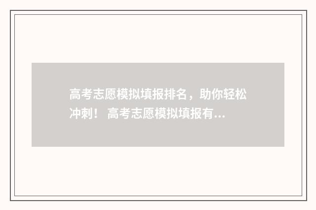 高考志愿模拟填报排名,助你轻松冲刺! 高考志愿模拟填报有什么用
