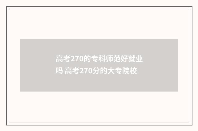 高考270的专科师范好就业吗 高考270分的大专院校