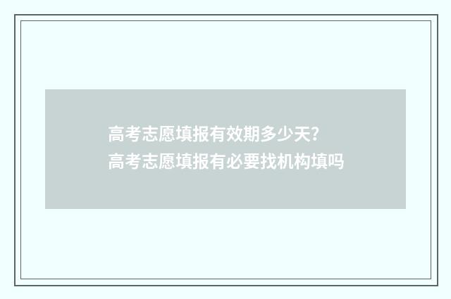 高考志愿填报有效期多少天？ 高考志愿填报有必要找机构填吗