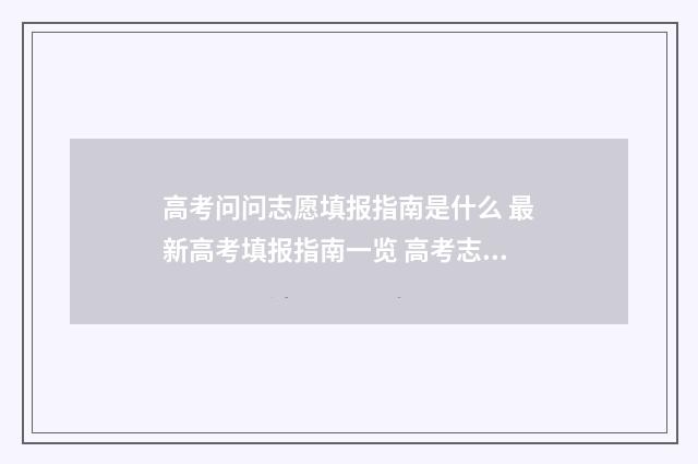 高考问问志愿填报指南是什么 最新高考填报指南一览 高考志愿填报问一问