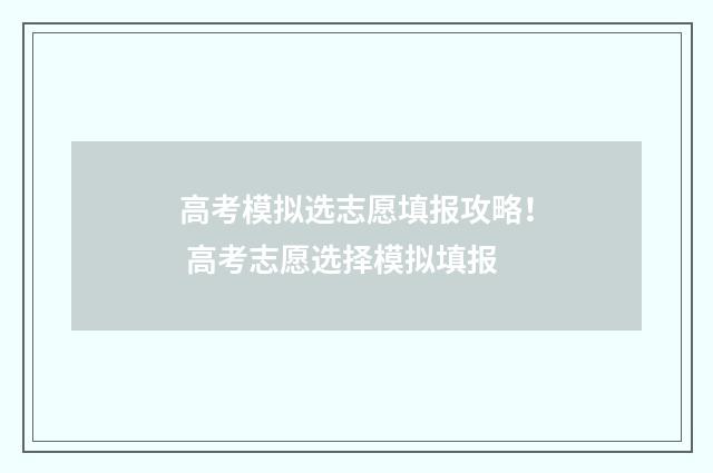 高考模拟选志愿填报攻略! 高考志愿选择模拟填报