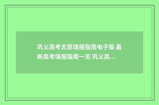 巩义高考志愿填报指南电子版 最新高考填报指南一览 巩义高考志愿填报