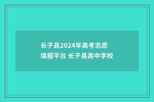 长子县2024年高考志愿填报平台 长子县高中学校
