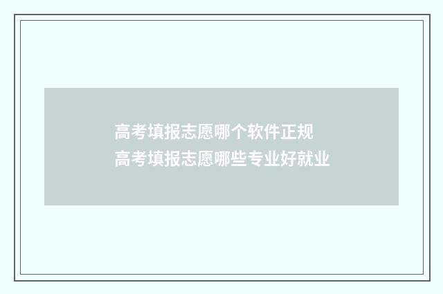 高考填报志愿哪个软件正规 高考填报志愿哪些专业好就业