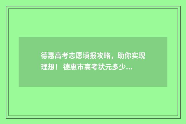 德惠高考志愿填报攻略,助你实现理想! 德惠市高考状元多少分