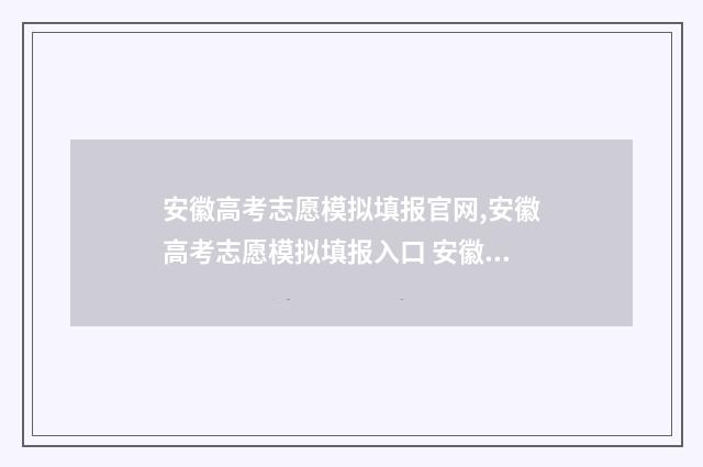 安徽高考志愿模拟填报官网,安徽高考志愿模拟填报入口 安徽高考志愿模拟填报网址