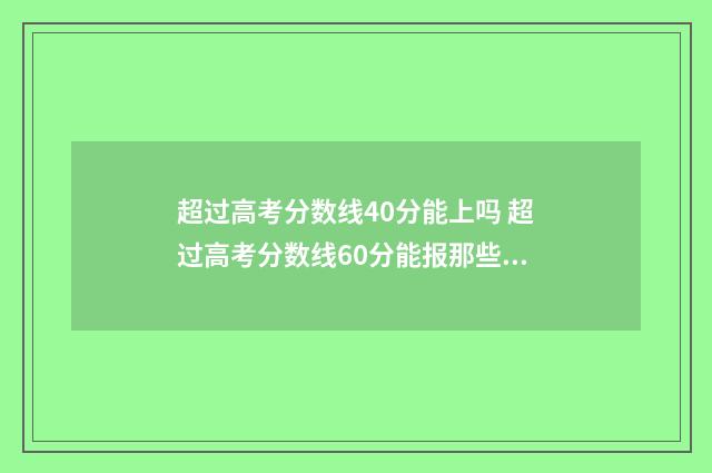 超过高考分数线40分能上吗 超过高考分数线60分能报那些学校