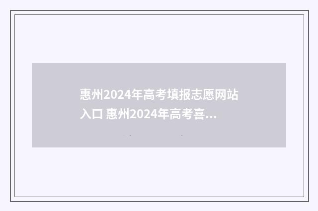 惠州2024年高考填报志愿网站入口 惠州2024年高考喜报