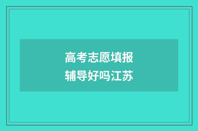 高考志愿填报辅导好吗江苏
