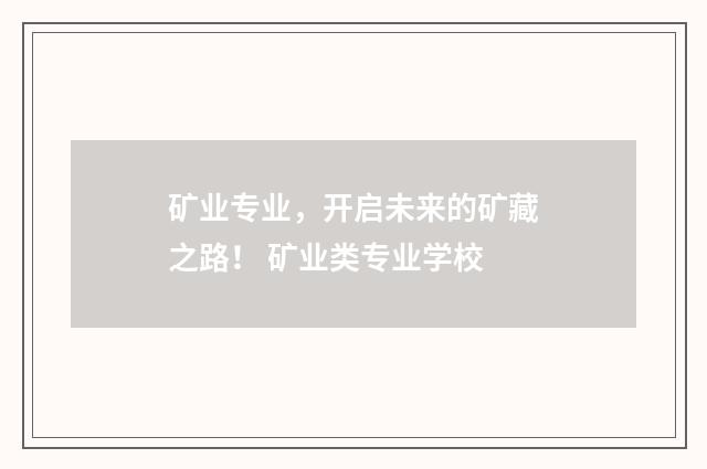 矿业专业,开启未来的矿藏之路! 矿业类专业学校