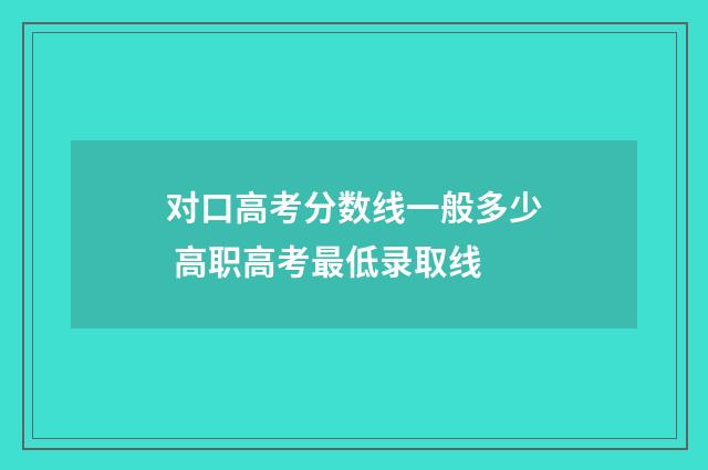 对口高考分数线一般多少 高职高考最低录取线