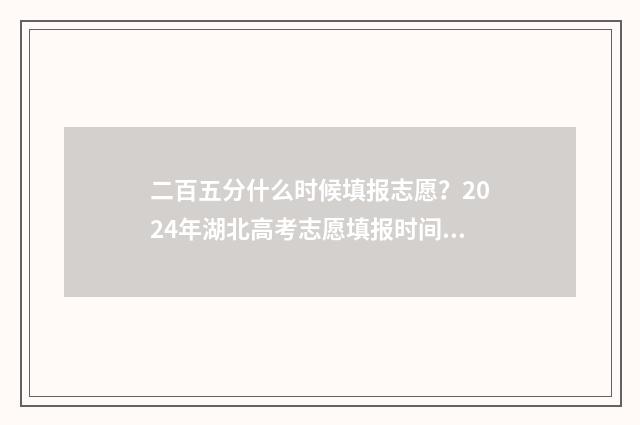 二百五分什么时候填报志愿？2024年湖北高考志愿填报时间及流程 200分等于几时